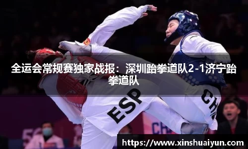 全运会常规赛独家战报：深圳跆拳道队2-1济宁跆拳道队