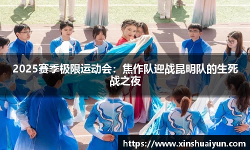 2025赛季极限运动会：焦作队迎战昆明队的生死战之夜