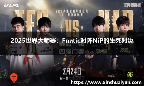 2025世界大师赛：Fnatic对阵NiP的生死对决