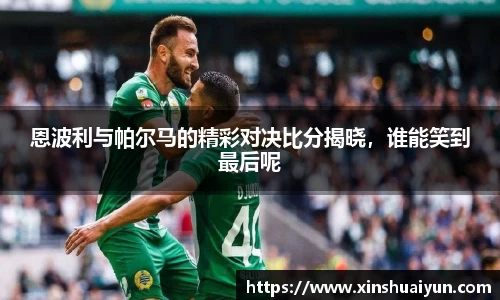 恩波利与帕尔马的精彩对决比分揭晓，谁能笑到最后呢